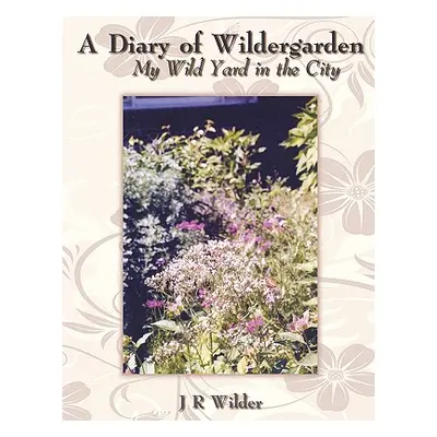 "A Diary of Wildergarden: My Wild Yard in the City" - "" ("Wilder J. R.")