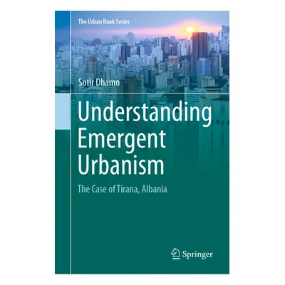 "Understanding Emergent Urbanism: The Case of Tirana, Albania" - "" ("Dhamo Sotir")