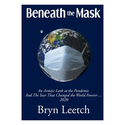 "Beneath the Mask: An Artistic Look at the Pandemic And The Year That Changed the World Forever.