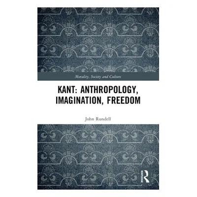 "Kant: Anthropology, Imagination, Freedom" - "" ("Rundell John")