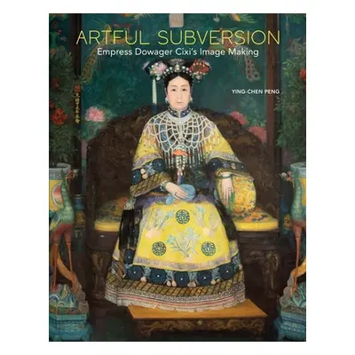 "Artful Subversion: Empress Dowager CIXI's Image Making" - "" ("Peng Ying-Chen")