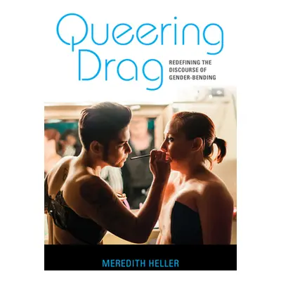 "Queering Drag: Redefining the Discourse of Gender-Bending" - "" ("Heller Meredith")