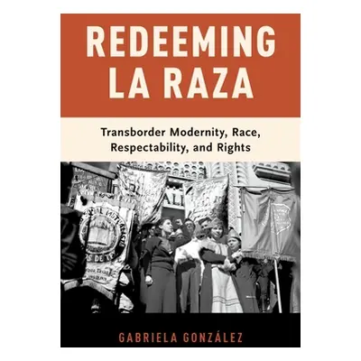 "Redeeming La Raza: Transborder Modernity, Race, Respectability, and Rights" - "" ("Gonzlez Gabr