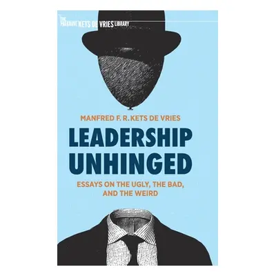 "Leadership Unhinged: Essays on the Ugly, the Bad, and the Weird" - "" ("Kets de Vries Manfred F