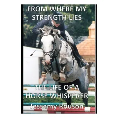 "From Where My Strength Lies - The Life of a Horse Whisperer" - "" ("Rouson Jessamy")