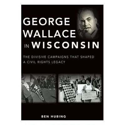 "George Wallace in Wisconsin: The Divisive Campaigns That Shaped a Civil Rights Legacy" - "" ("H