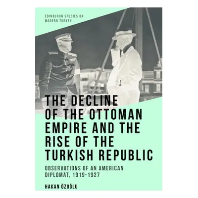 "The Decline of the Ottoman Empire and the Rise of the Turkish Republic: Observations of an Amer