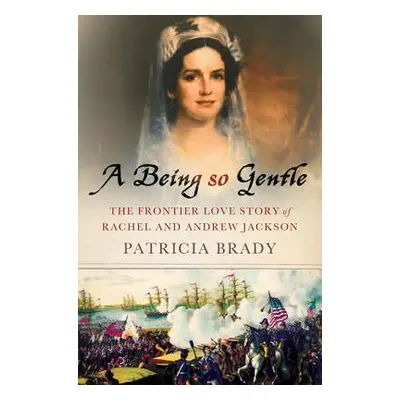 "A Being So Gentle: The Frontier Love Story of Rachel and Andrew Jackson" - "" ("Brady Patricia"