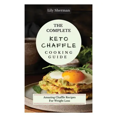 "The Complete KETO Chaffle Cooking Guide: Amazing Chaffle Recipes For Weight Loss" - "" ("Sherma