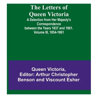 "The Letters of Queen Victoria: A Selection from Her Majesty's Correspondence between the Years 