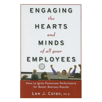 "Engaging the Hearts and Minds of All Your Employees: How to Ignite Passionate Performance for B