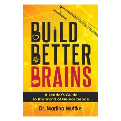 "Build Better Brains: A Leader's Guide to the World of Neuroscience" - "" ("Muttke Martina")