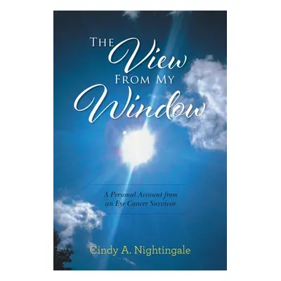 "The View From My Window: A Personal Account From an Eye Cancer Survivor" - "" ("Nightingale Cin