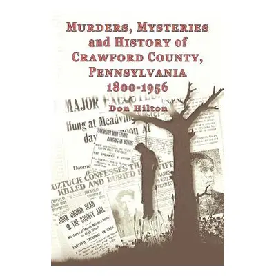 "Murders, Mysteries and History of Crawford County, Pennsylvania 1800 - 1956" - "" ("Hilton Don"