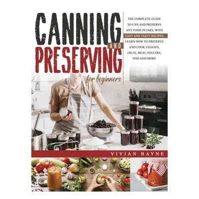 "Canning and Preserving for Beginners: The Complete Guide to Can and Preserve any Food in Jars, 