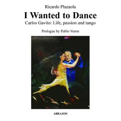 "I Wanted to Dance - Carlos Gavito: Life, Passion and Tango" - "" ("Plazaola Ricardo")