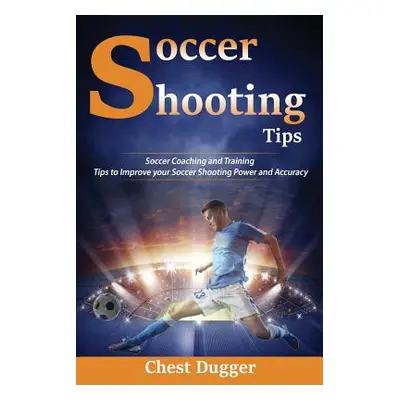 "Soccer Shooting Tips: Soccer Coaching and Training Tips to Improve Your Soccer Shooting Power a