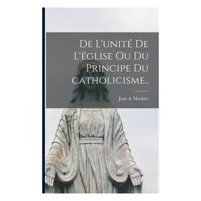 "De l'unité de l'église ou Du principe du catholicisme.." - "" ("Moehler Jean a.")