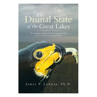 "The Dismal State of the Great Lakes: An Ecologist's Analysis of Why It Happened, and How to Fix