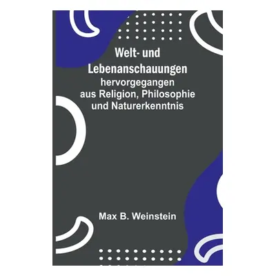 "Welt- und Lebenanschauungen; hervorgegangen aus Religion, Philosophie und Naturerkenntnis" - ""