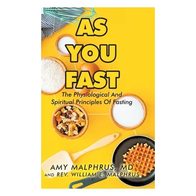 "As You Fast: The Physiological And Spiritual Principles Of Fasting" - "" ("Malphrus Amy")