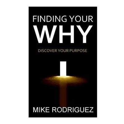 "Finding Your WHY: Discover Your Life's Purpose" - "" ("Rodriguez Mike")