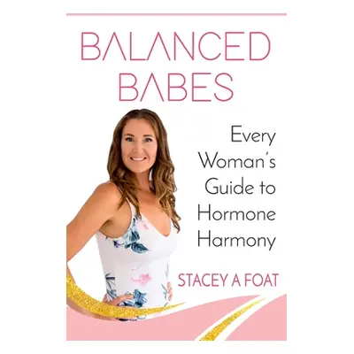 "Balanced Babes: Every Woman's Guide to Hormone Harmony" - "" ("Foat Stacey a.")