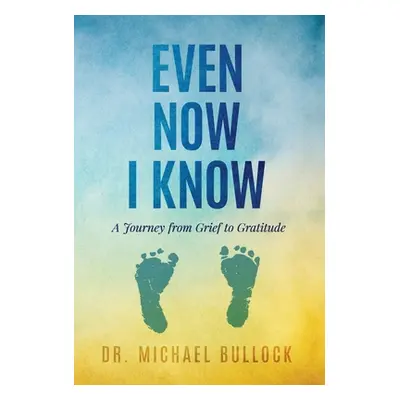 "Even Now I Know: A Journey from Grief to Gratitude" - "" ("Bullock Michael")