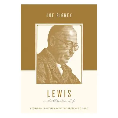 "Lewis on the Christian Life: Becoming Truly Human in the Presence of God" - "" ("Rigney Joe")