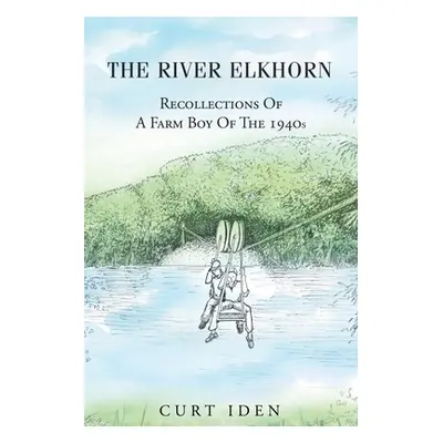 "The River Elkhorn-Recollections Of A Farm Boy Of The 1940s" - "" ("Iden Curt")