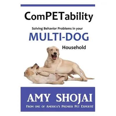 "Competability: Solving Behavior Problems in Your Multi-Dog Household" - "" ("Shojai Amy")