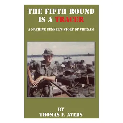 "The Fifth Round Is a Tracer - A Machine Gunner's Story of Vietnam" - "" ("Ayers Thomas F.")