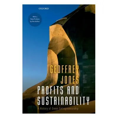 "Profits and Sustainability: A History of Green Entrepreneurship" - "" ("Jones Geoffrey")