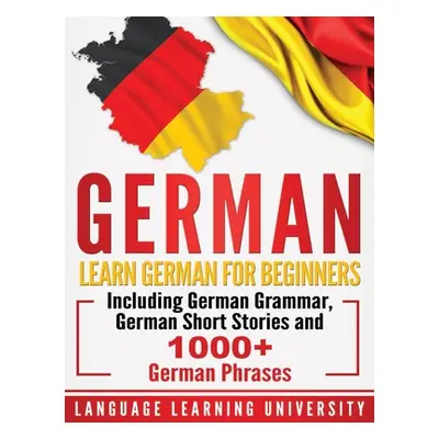 "German: Learn German For Beginners Including German Grammar, German Short Stories and 1000+ Ger