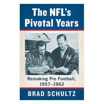 "The Nfl's Pivotal Years: Remaking Pro Football, 1957-1962" - "" ("Schultz Brad")