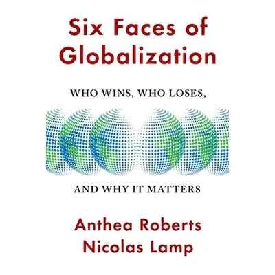 "Six Faces of Globalization: Who Wins, Who Loses, and Why It Matters" - "" ("Roberts Anthea")