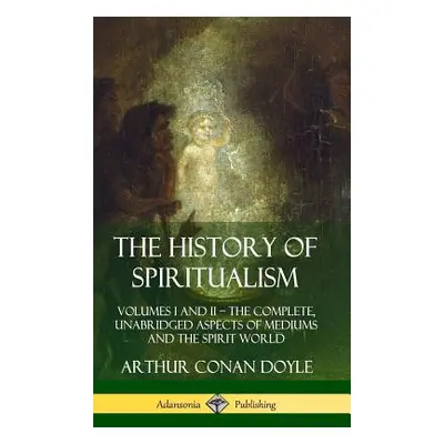 "The History of Spiritualism: Volumes I and II ? The Complete, Unabridged Aspects of Mediums and