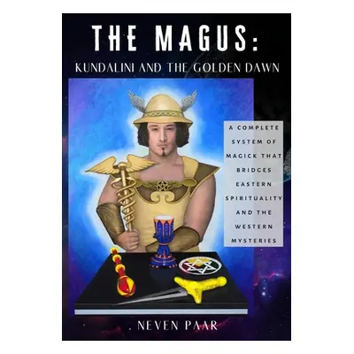 "The Magus: KUNDALINI AND THE GOLDEN DAWN: A Complete System of Magick that Bridges Eastern Spir