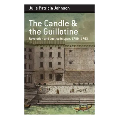 "The Candle and the Guillotine: Revolution and Justice in Lyon, 1789-93" - "" ("Johnson Julie Pa