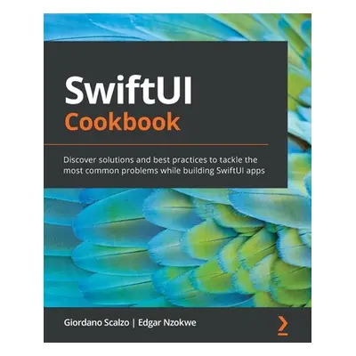 "SwiftUI Cookbook: Discover solutions and best practices to tackle the most common problems whil