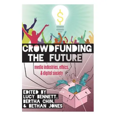 "Crowdfunding the Future: Media Industries, Ethics, and Digital Society" - "" ("Jones Steve")