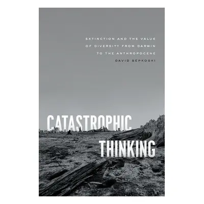 "Catastrophic Thinking: Extinction and the Value of Diversity from Darwin to the Anthropocene" -