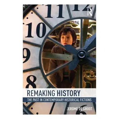 "Remaking History: The Past in Contemporary Historical Fictions" - "" ("Groot Jerome De")