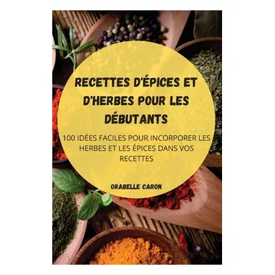 "Recettes d'pices Et d'Herbes Pour Les Dbutants" - "" ("Orabelle Caron")