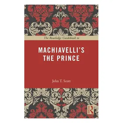 "The Routledge Guidebook to Machiavelli's the Prince" - "" ("Scott John T.")