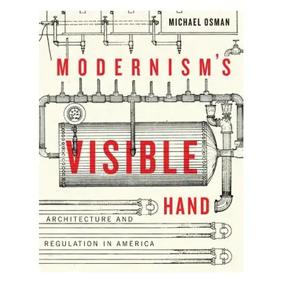 "Modernism's Visible Hand: Architecture and Regulation in America" - "" ("Osman Michael")