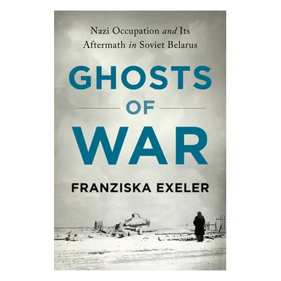 "Ghosts of War: Nazi Occupation and Its Aftermath in Soviet Belarus" - "" ("Exeler Franziska")