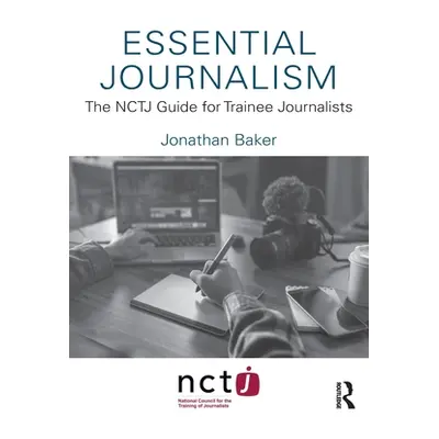 "Essential Journalism: The NCTJ Guide for Trainee Journalists" - "" ("Baker Jonathan")