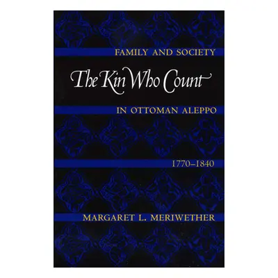 "The Kin Who Count: Family and Society in Ottoman Aleppo, 1770-1840" - "" ("Meriwether Margaret 