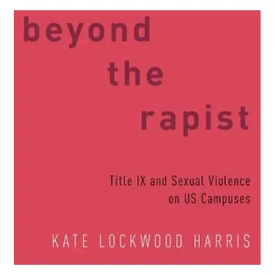 "Beyond the Rapist: Title IX and Sexual Violence on Us Campuses" - "" ("Harris Kate Lockwood")